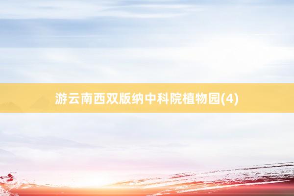 游云南西双版纳中科院植物园(4)