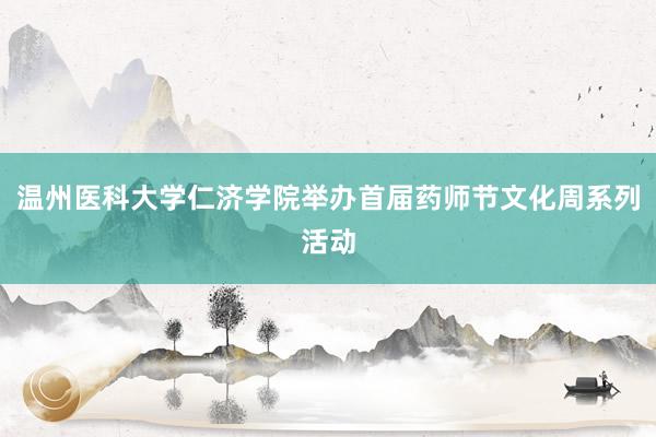 温州医科大学仁济学院举办首届药师节文化周系列活动