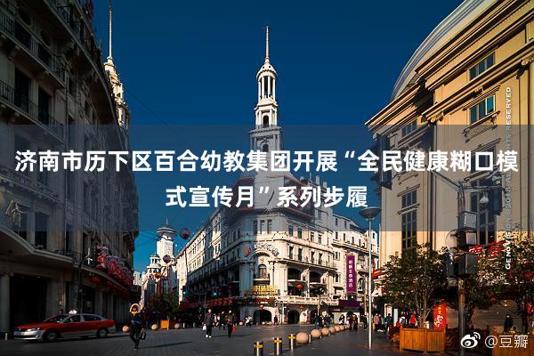 济南市历下区百合幼教集团开展“全民健康糊口模式宣传月”系列步履