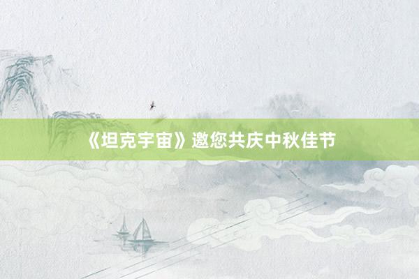 《坦克宇宙》邀您共庆中秋佳节