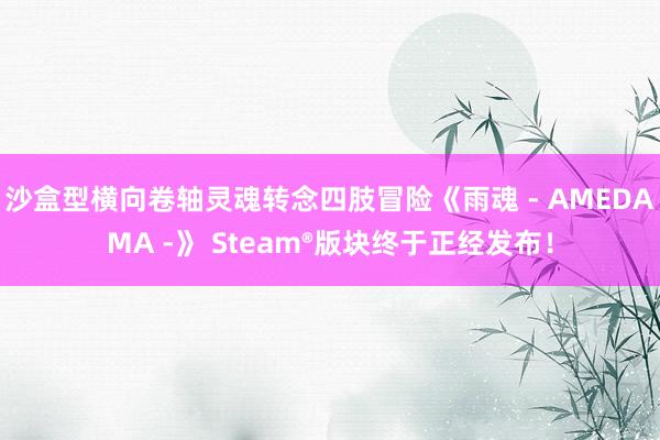 沙盒型横向卷轴灵魂转念四肢冒险《雨魂 - AMEDAMA -》 Steam®版块终于正经发布！
