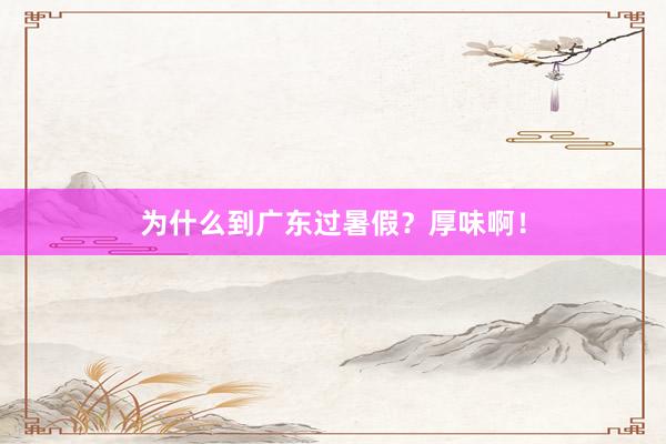 为什么到广东过暑假？厚味啊！