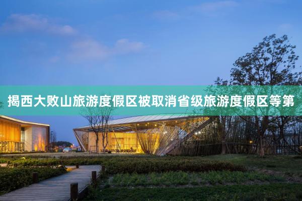 揭西大败山旅游度假区被取消省级旅游度假区等第