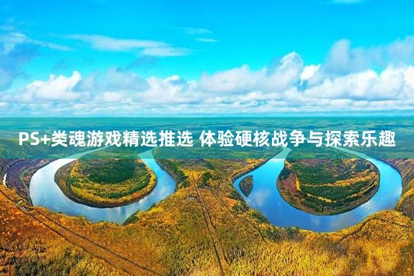 PS+类魂游戏精选推选 体验硬核战争与探索乐趣