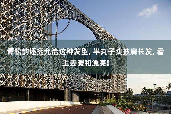 谭松韵还挺允洽这种发型, 半丸子头披肩长发, 看上去暖和漂亮!
