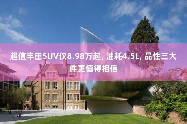 超值丰田SUV仅8.98万起, 油耗4.5L, 品性三大件更值得相信