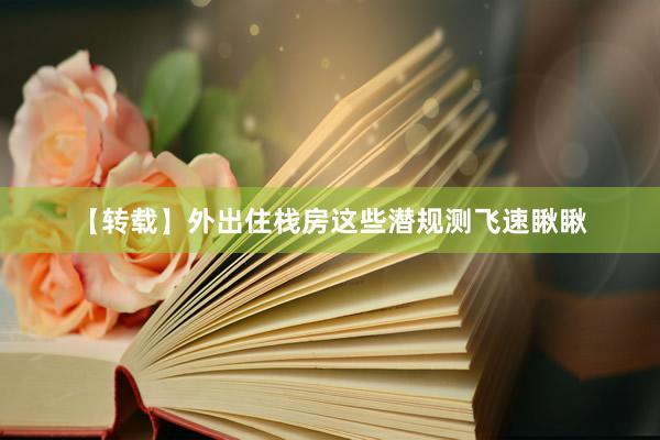 【转载】外出住栈房这些潜规测飞速瞅瞅
