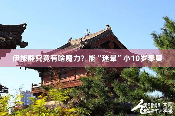 伊能静究竟有啥魔力？能“迷晕”小10岁秦昊
