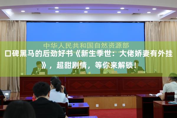 口碑黑马的后劲好书《新生季世：大佬娇妻有外挂》，超甜剧情，等你来解锁！