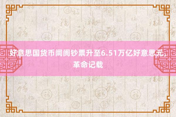 好意思国货币阛阓钞票升至6.51万亿好意思元，革命记载