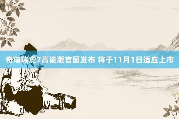 奇瑞瑞虎7高能版官图发布 将于11月1日适应上市