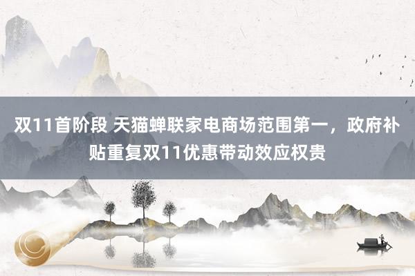 双11首阶段 天猫蝉联家电商场范围第一,政府补贴重复双11优惠带动效应权贵