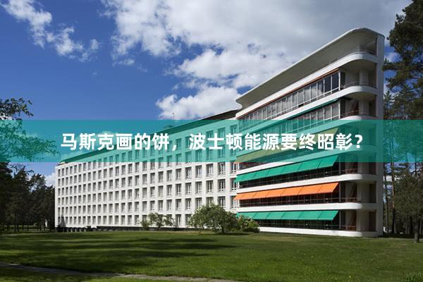 马斯克画的饼，波士顿能源要终昭彰？