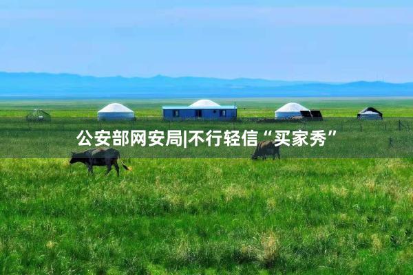 公安部网安局|不行轻信“买家秀”