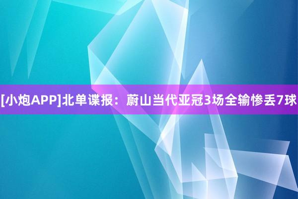 [小炮APP]北单谍报：蔚山当代亚冠3场全输惨丢7球