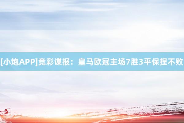 [小炮APP]竞彩谍报：皇马欧冠主场7胜3平保捏不败