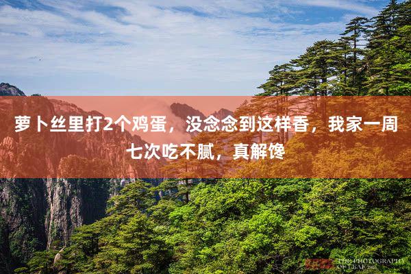 萝卜丝里打2个鸡蛋,没念念到这样香,我家一周七次吃不腻,真解馋