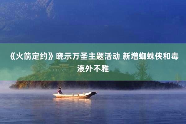 《火箭定约》晓示万圣主题活动 新增蜘蛛侠和毒液外不雅