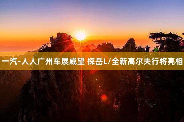 一汽-人人广州车展威望 探岳L/全新高尔夫行将亮相