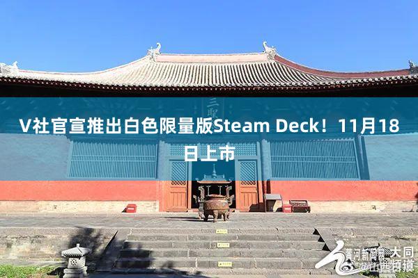 V社官宣推出白色限量版Steam Deck！11月18日上市