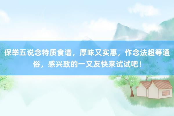 保举五说念特质食谱，厚味又实惠，作念法超等通俗，感兴致的一又友快来试试吧！