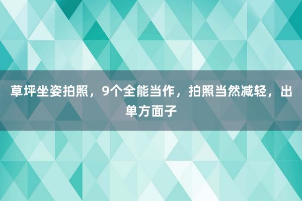 草坪坐姿拍照，9个全能当作，拍照当然减轻，出单方面子