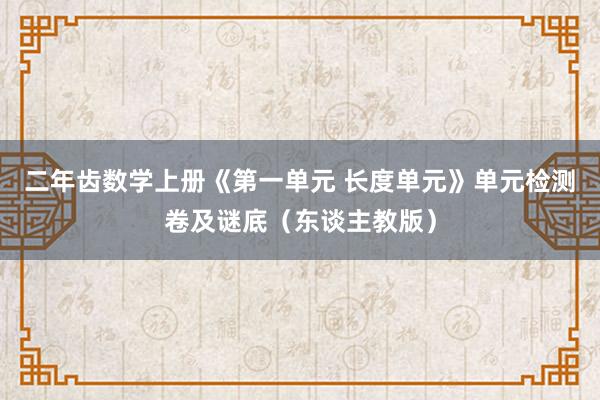 二年齿数学上册《第一单元 长度单元》单元检测卷及谜底（东谈主教版）