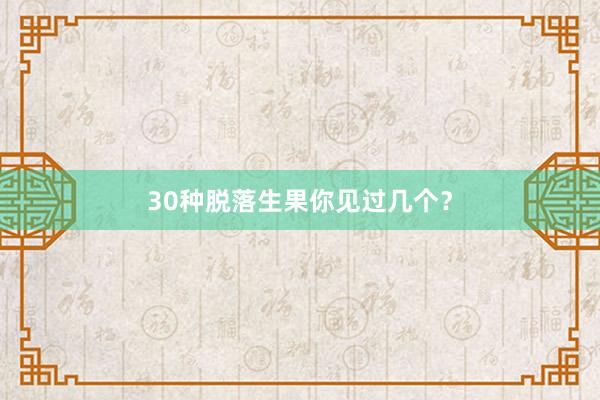 30种脱落生果你见过几个？