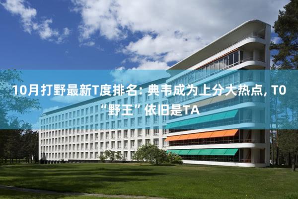10月打野最新T度排名: 典韦成为上分大热点, T0“野王”依旧是TA