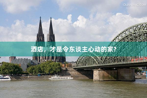 酒店，才是令东谈主心动的家?
