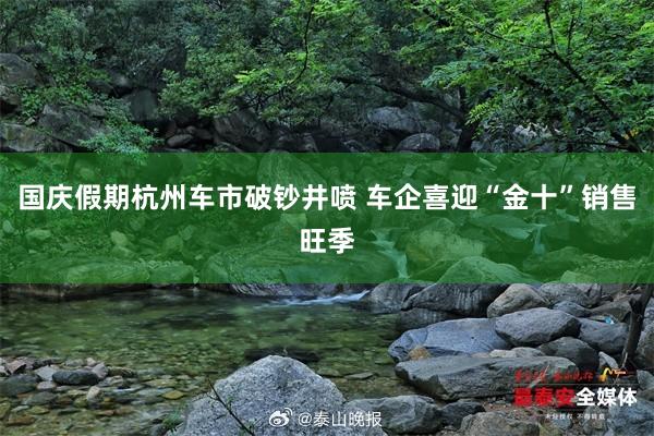 国庆假期杭州车市破钞井喷 车企喜迎“金十”销售旺季
