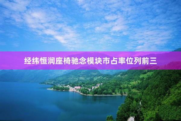 经纬恒润座椅驰念模块市占率位列前三