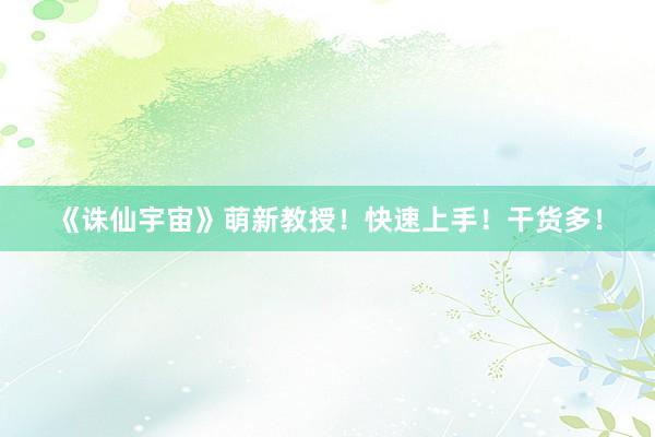 《诛仙宇宙》萌新教授！快速上手！干货多！