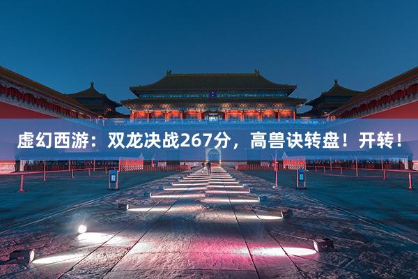 虚幻西游：双龙决战267分，高兽诀转盘！开转！