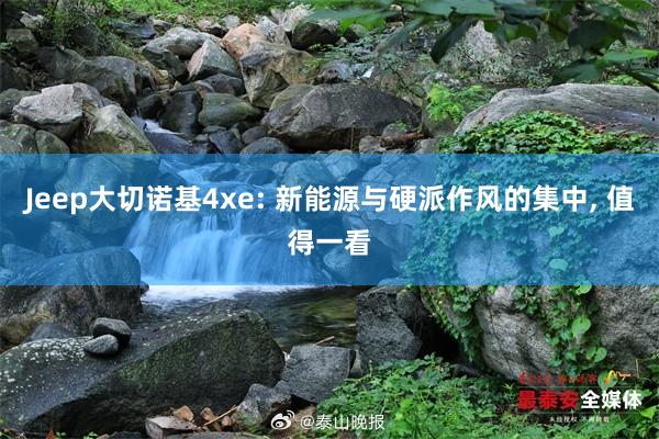 Jeep大切诺基4xe: 新能源与硬派作风的集中, 值得一看