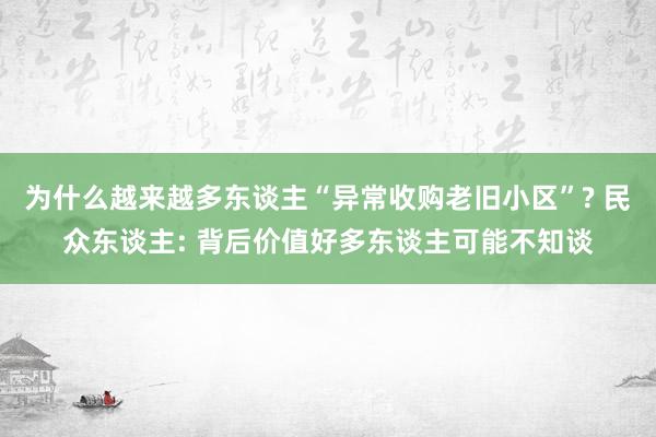 为什么越来越多东谈主“异常收购老旧小区”? 民众东谈主: 背后价值好多东谈主可能不知谈